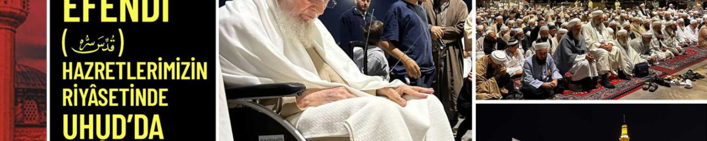 Hasan Efendi Hazretlerimizin Riyâsetinde Uhud’da Duâ Gecesi